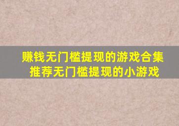 赚钱无门槛提现的游戏合集 推荐无门槛提现的小游戏